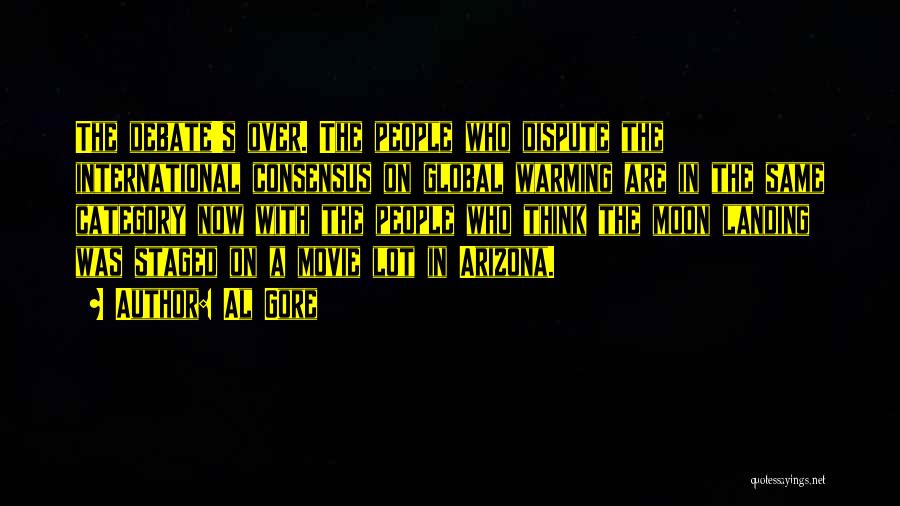 Al Gore Quotes: The Debate's Over. The People Who Dispute The International Consensus On Global Warming Are In The Same Category Now With