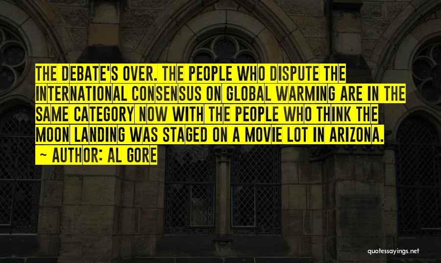 Al Gore Quotes: The Debate's Over. The People Who Dispute The International Consensus On Global Warming Are In The Same Category Now With