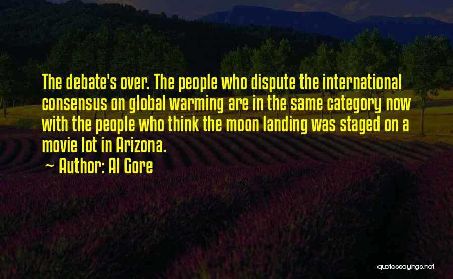 Al Gore Quotes: The Debate's Over. The People Who Dispute The International Consensus On Global Warming Are In The Same Category Now With