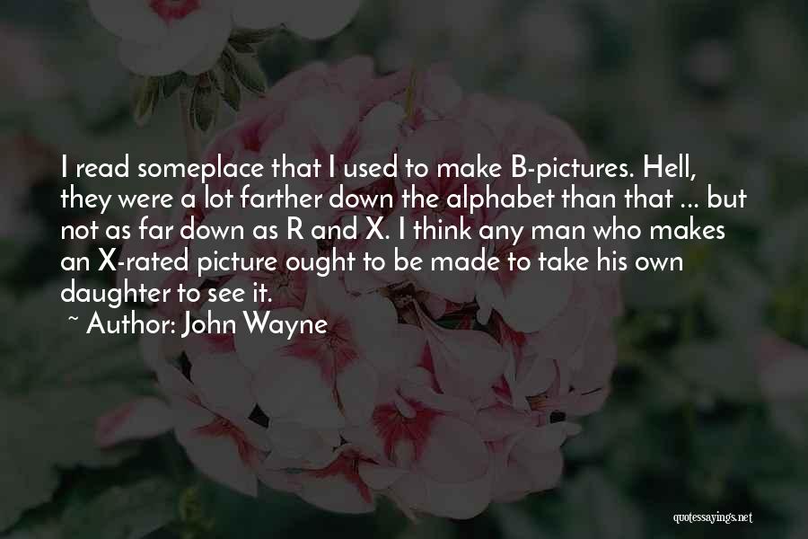 John Wayne Quotes: I Read Someplace That I Used To Make B-pictures. Hell, They Were A Lot Farther Down The Alphabet Than That