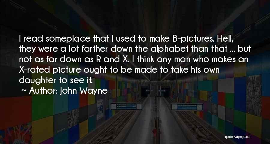 John Wayne Quotes: I Read Someplace That I Used To Make B-pictures. Hell, They Were A Lot Farther Down The Alphabet Than That