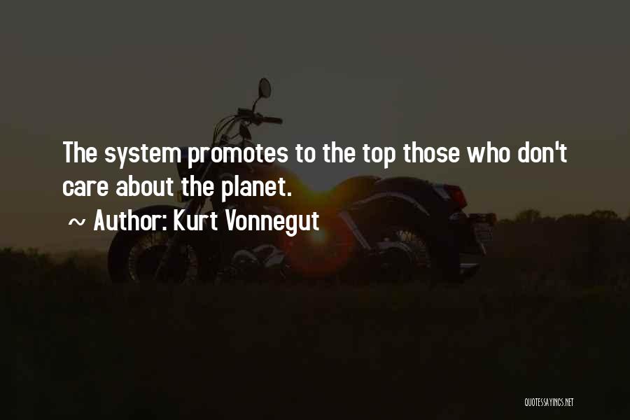 Kurt Vonnegut Quotes: The System Promotes To The Top Those Who Don't Care About The Planet.