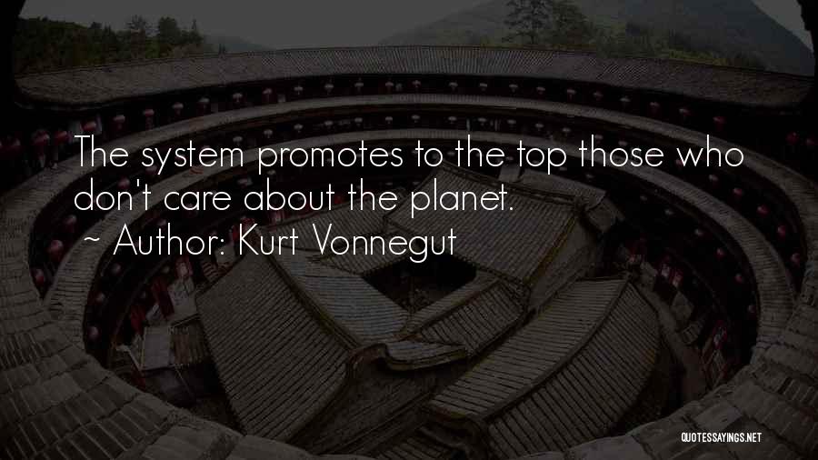 Kurt Vonnegut Quotes: The System Promotes To The Top Those Who Don't Care About The Planet.