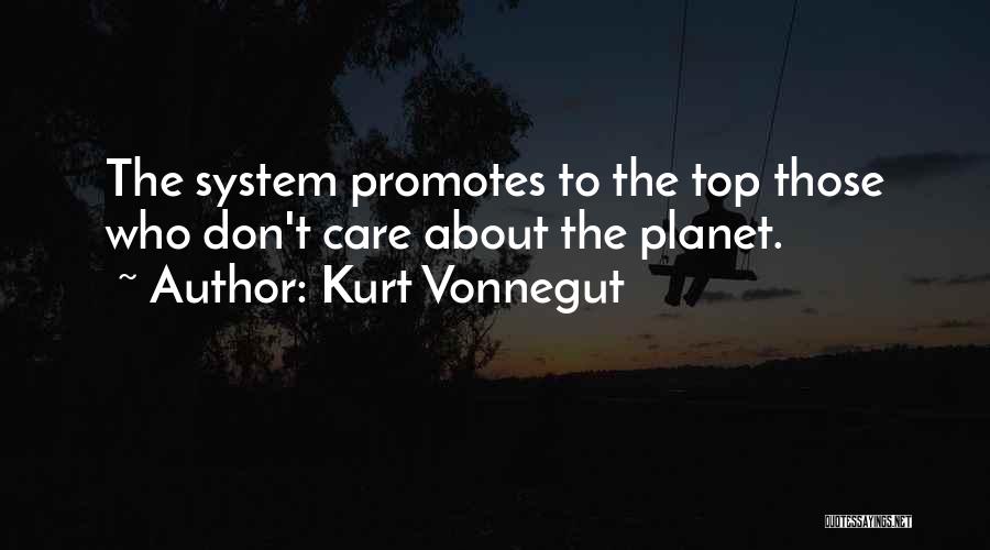 Kurt Vonnegut Quotes: The System Promotes To The Top Those Who Don't Care About The Planet.