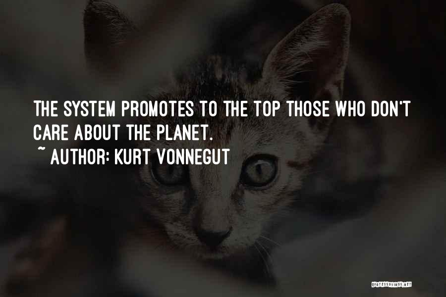 Kurt Vonnegut Quotes: The System Promotes To The Top Those Who Don't Care About The Planet.