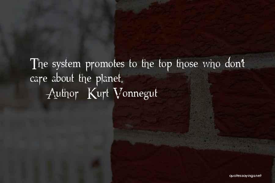 Kurt Vonnegut Quotes: The System Promotes To The Top Those Who Don't Care About The Planet.