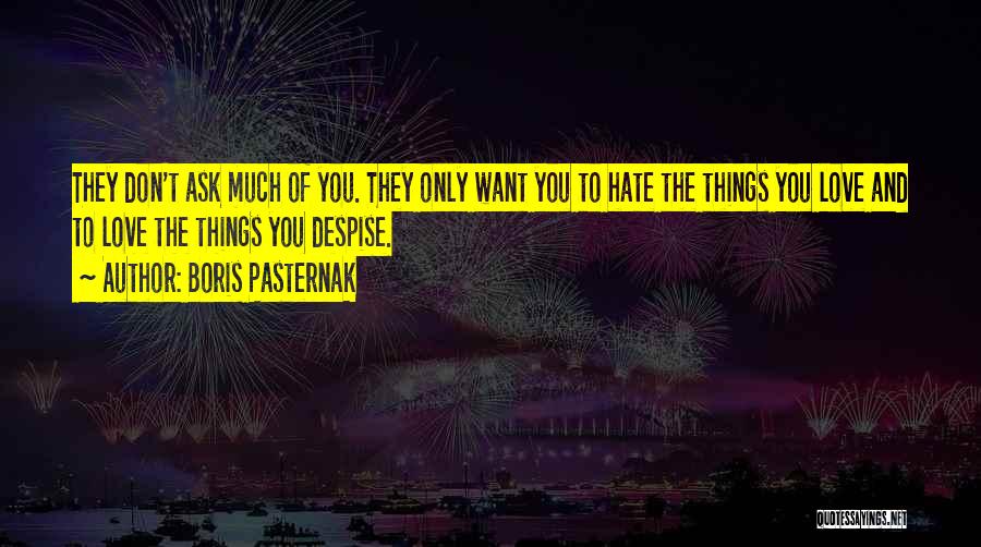 Boris Pasternak Quotes: They Don't Ask Much Of You. They Only Want You To Hate The Things You Love And To Love The