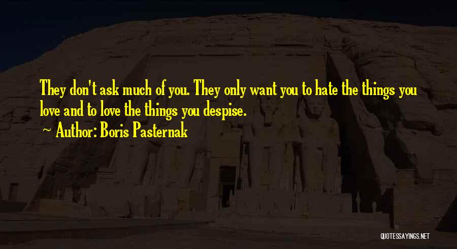 Boris Pasternak Quotes: They Don't Ask Much Of You. They Only Want You To Hate The Things You Love And To Love The