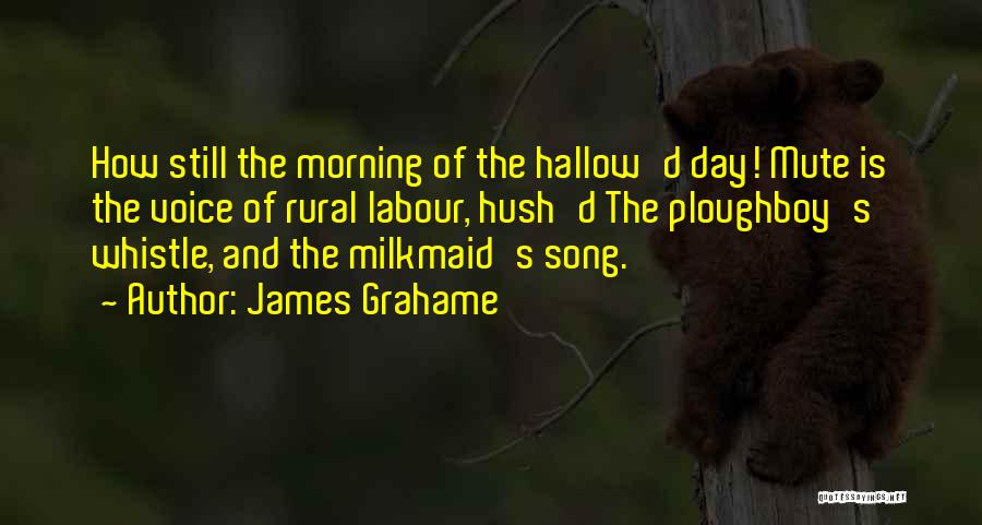James Grahame Quotes: How Still The Morning Of The Hallow'd Day! Mute Is The Voice Of Rural Labour, Hush'd The Ploughboy's Whistle, And