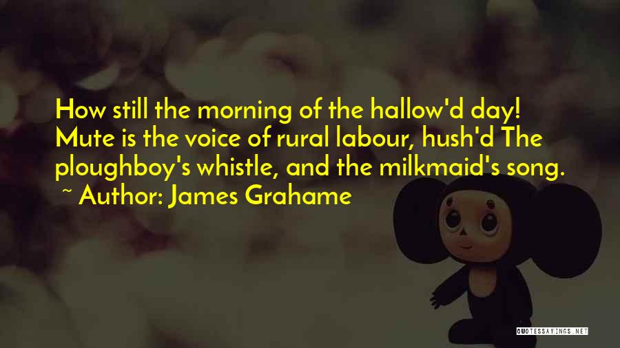 James Grahame Quotes: How Still The Morning Of The Hallow'd Day! Mute Is The Voice Of Rural Labour, Hush'd The Ploughboy's Whistle, And