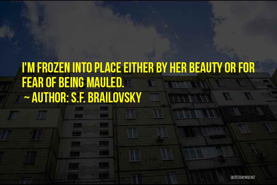 S.F. Brailovsky Quotes: I'm Frozen Into Place Either By Her Beauty Or For Fear Of Being Mauled.