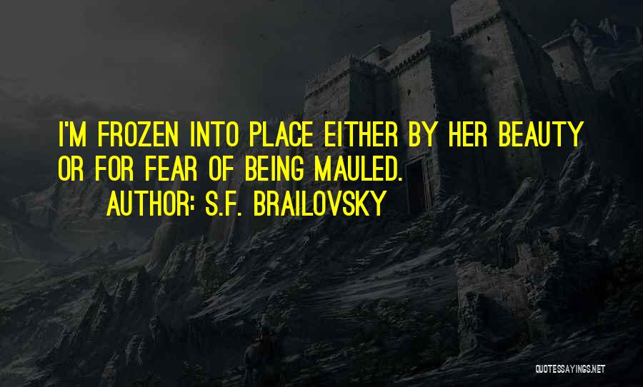 S.F. Brailovsky Quotes: I'm Frozen Into Place Either By Her Beauty Or For Fear Of Being Mauled.