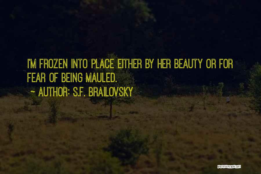 S.F. Brailovsky Quotes: I'm Frozen Into Place Either By Her Beauty Or For Fear Of Being Mauled.