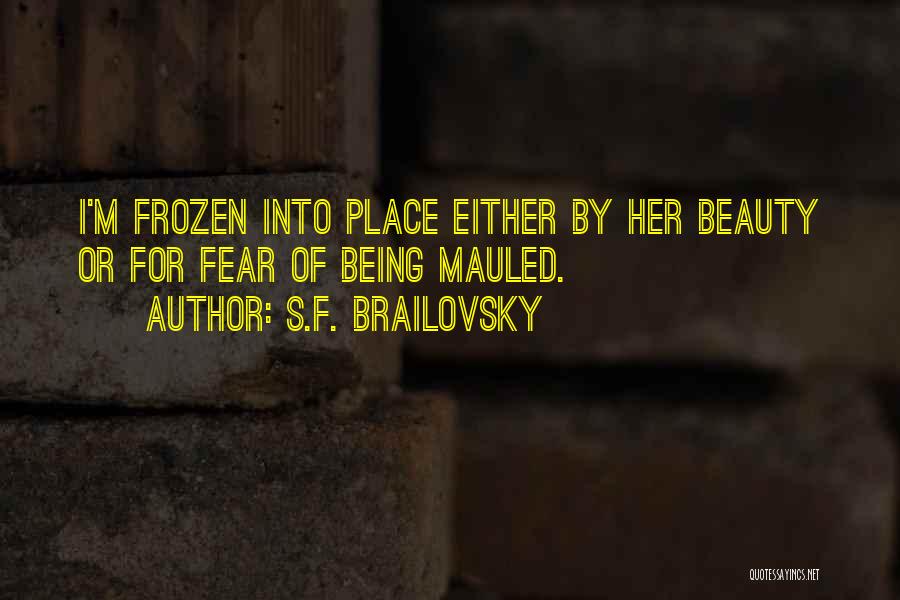 S.F. Brailovsky Quotes: I'm Frozen Into Place Either By Her Beauty Or For Fear Of Being Mauled.