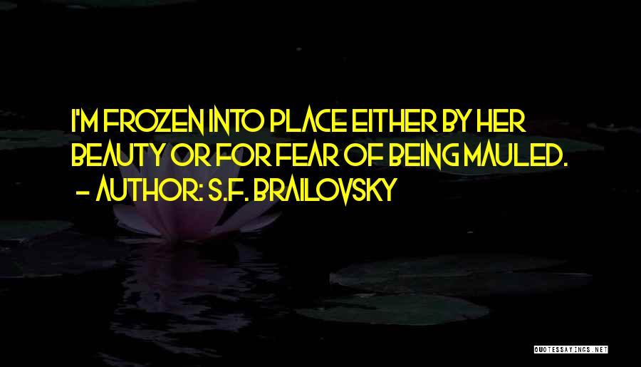 S.F. Brailovsky Quotes: I'm Frozen Into Place Either By Her Beauty Or For Fear Of Being Mauled.