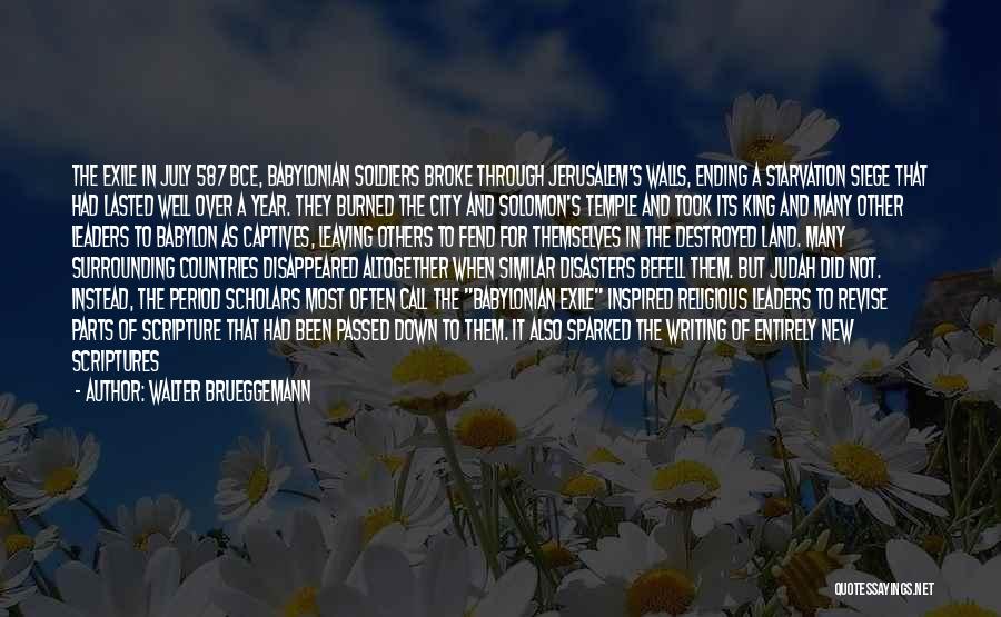 Walter Brueggemann Quotes: The Exile In July 587 Bce, Babylonian Soldiers Broke Through Jerusalem's Walls, Ending A Starvation Siege That Had Lasted Well
