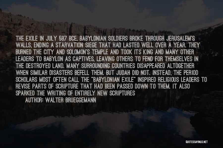 Walter Brueggemann Quotes: The Exile In July 587 Bce, Babylonian Soldiers Broke Through Jerusalem's Walls, Ending A Starvation Siege That Had Lasted Well