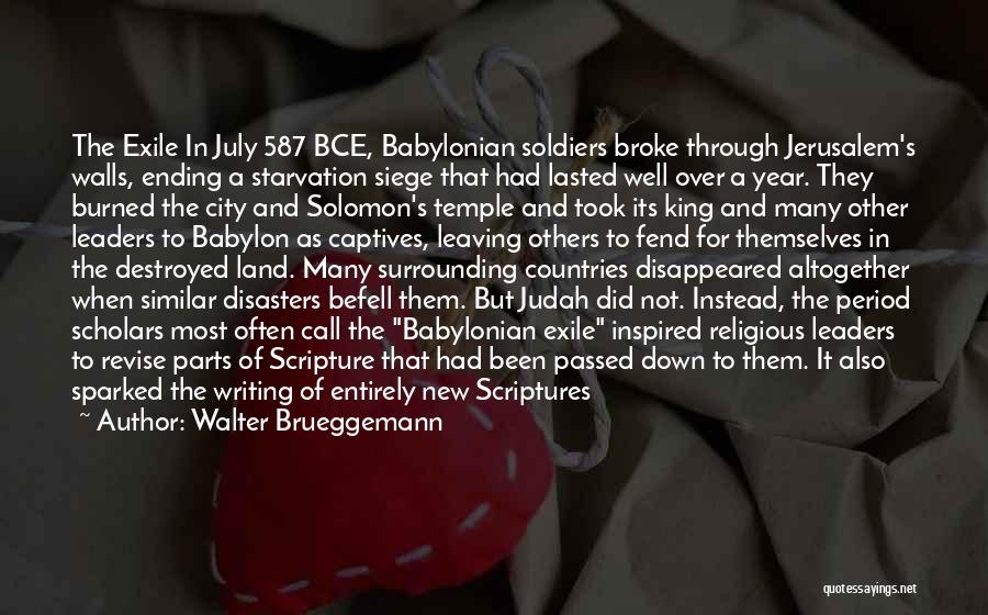 Walter Brueggemann Quotes: The Exile In July 587 Bce, Babylonian Soldiers Broke Through Jerusalem's Walls, Ending A Starvation Siege That Had Lasted Well