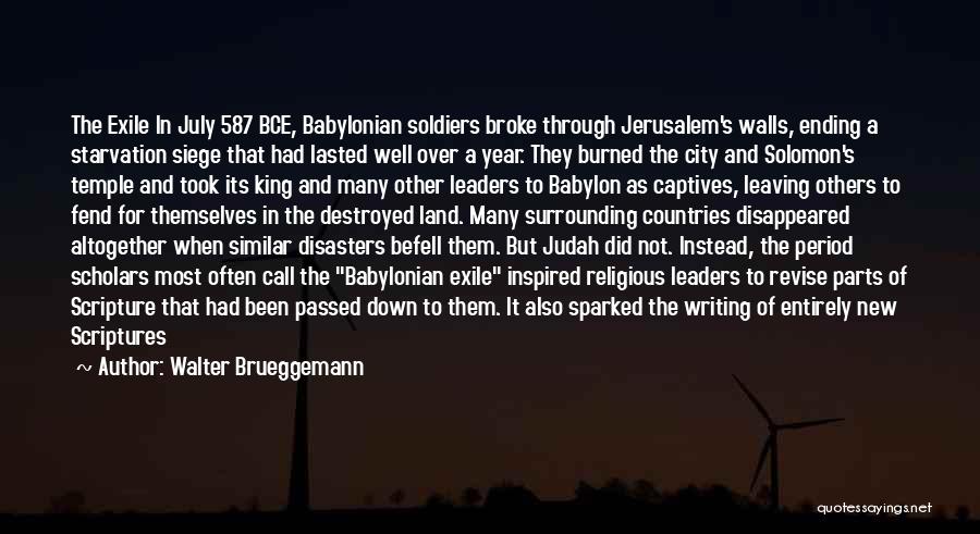 Walter Brueggemann Quotes: The Exile In July 587 Bce, Babylonian Soldiers Broke Through Jerusalem's Walls, Ending A Starvation Siege That Had Lasted Well