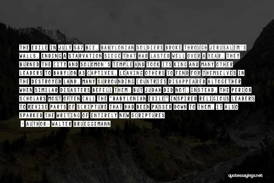 Walter Brueggemann Quotes: The Exile In July 587 Bce, Babylonian Soldiers Broke Through Jerusalem's Walls, Ending A Starvation Siege That Had Lasted Well