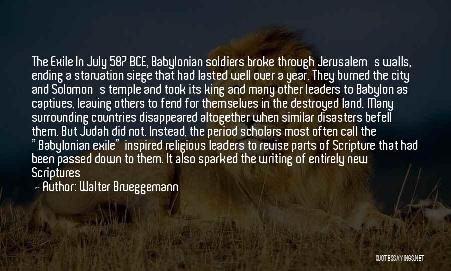 Walter Brueggemann Quotes: The Exile In July 587 Bce, Babylonian Soldiers Broke Through Jerusalem's Walls, Ending A Starvation Siege That Had Lasted Well