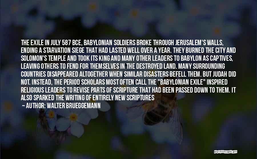 Walter Brueggemann Quotes: The Exile In July 587 Bce, Babylonian Soldiers Broke Through Jerusalem's Walls, Ending A Starvation Siege That Had Lasted Well