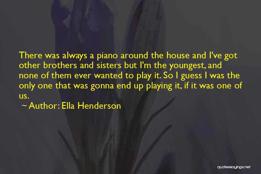 Ella Henderson Quotes: There Was Always A Piano Around The House And I've Got Other Brothers And Sisters But I'm The Youngest, And