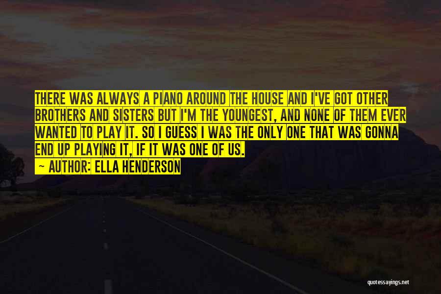 Ella Henderson Quotes: There Was Always A Piano Around The House And I've Got Other Brothers And Sisters But I'm The Youngest, And