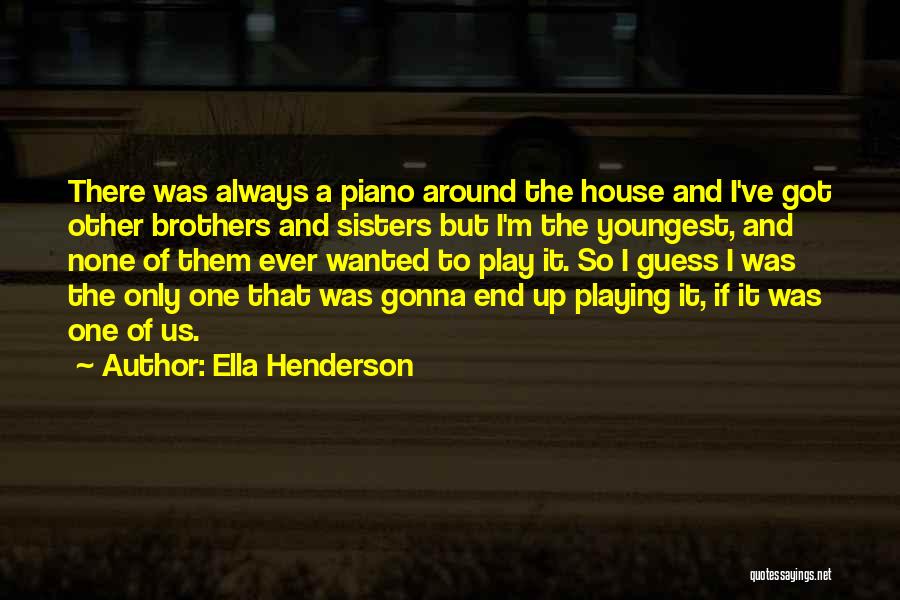 Ella Henderson Quotes: There Was Always A Piano Around The House And I've Got Other Brothers And Sisters But I'm The Youngest, And
