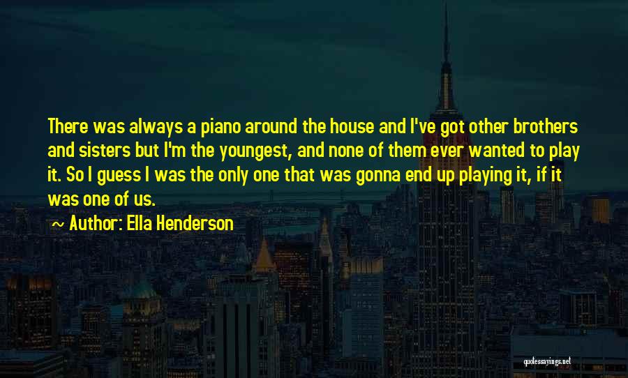Ella Henderson Quotes: There Was Always A Piano Around The House And I've Got Other Brothers And Sisters But I'm The Youngest, And
