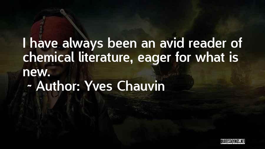 Yves Chauvin Quotes: I Have Always Been An Avid Reader Of Chemical Literature, Eager For What Is New.