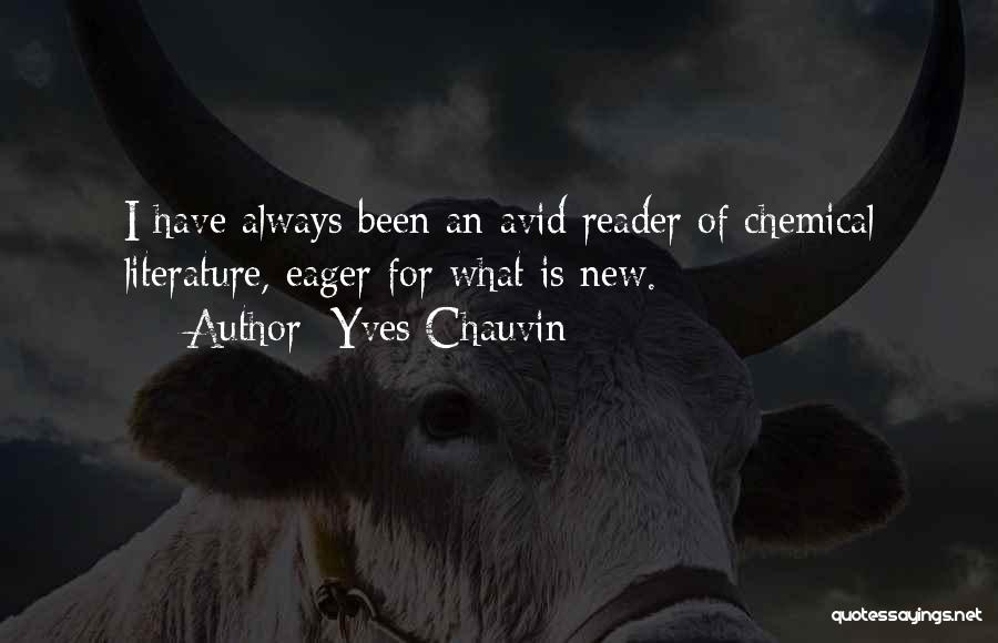 Yves Chauvin Quotes: I Have Always Been An Avid Reader Of Chemical Literature, Eager For What Is New.