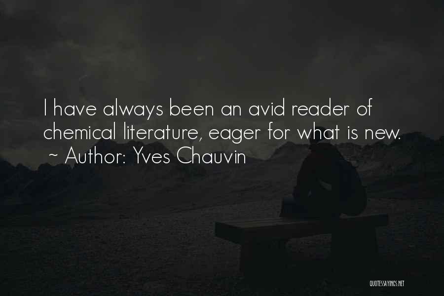 Yves Chauvin Quotes: I Have Always Been An Avid Reader Of Chemical Literature, Eager For What Is New.