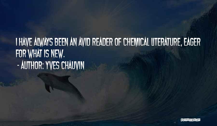 Yves Chauvin Quotes: I Have Always Been An Avid Reader Of Chemical Literature, Eager For What Is New.