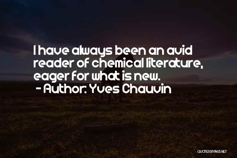 Yves Chauvin Quotes: I Have Always Been An Avid Reader Of Chemical Literature, Eager For What Is New.