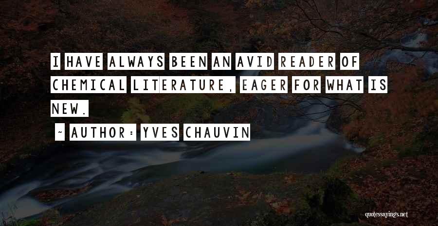 Yves Chauvin Quotes: I Have Always Been An Avid Reader Of Chemical Literature, Eager For What Is New.