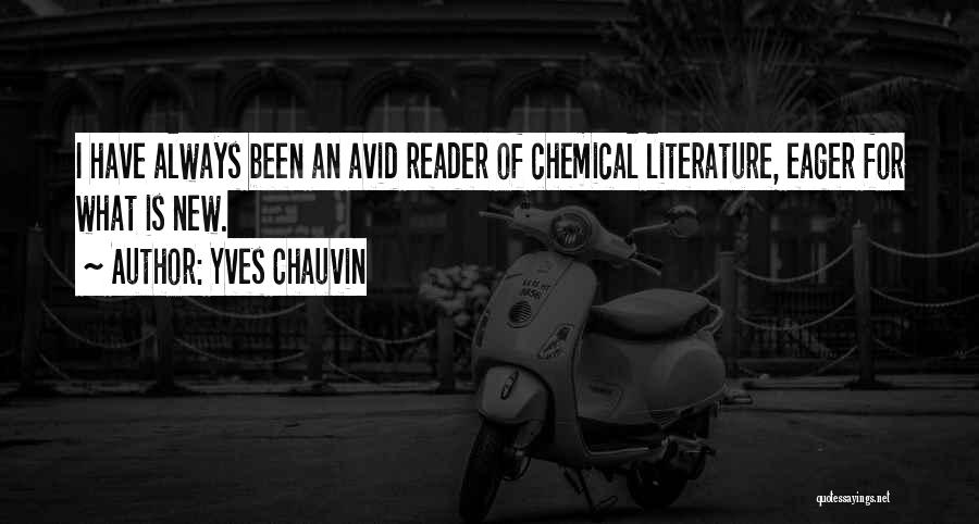 Yves Chauvin Quotes: I Have Always Been An Avid Reader Of Chemical Literature, Eager For What Is New.