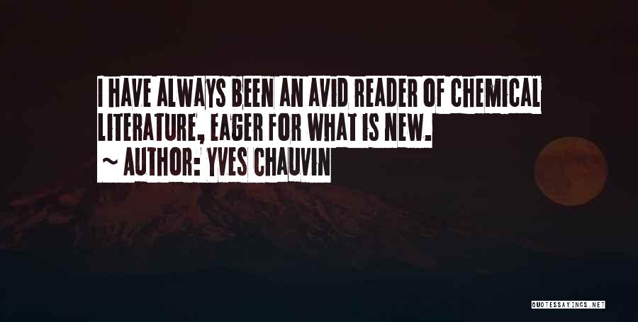 Yves Chauvin Quotes: I Have Always Been An Avid Reader Of Chemical Literature, Eager For What Is New.