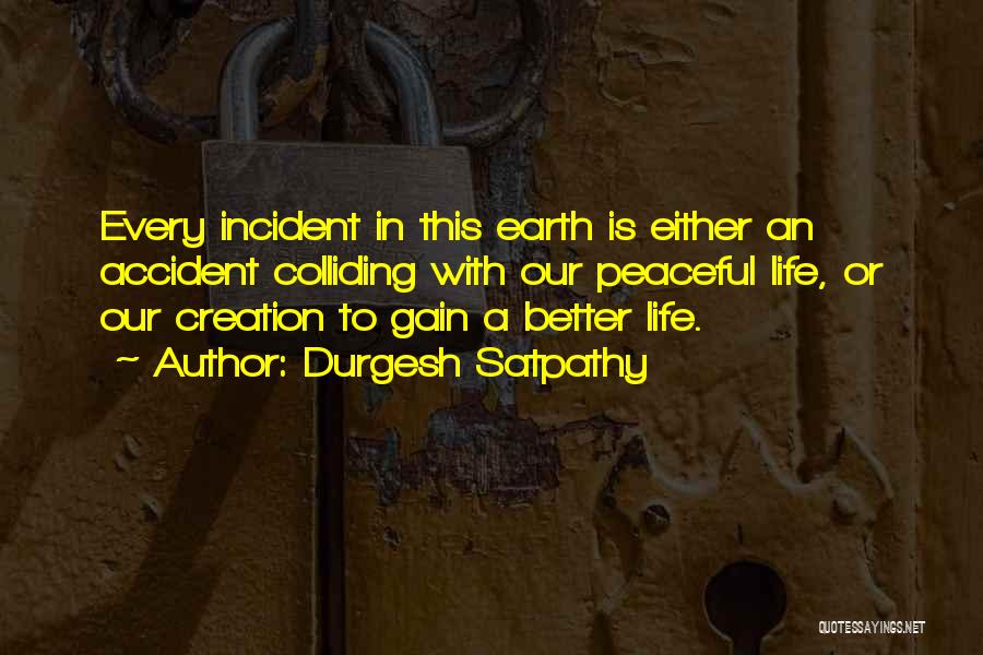 Durgesh Satpathy Quotes: Every Incident In This Earth Is Either An Accident Colliding With Our Peaceful Life, Or Our Creation To Gain A