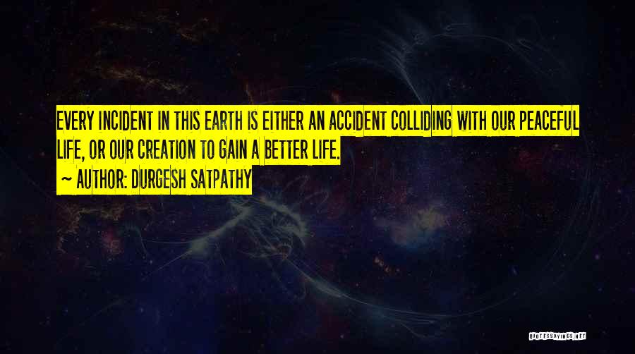 Durgesh Satpathy Quotes: Every Incident In This Earth Is Either An Accident Colliding With Our Peaceful Life, Or Our Creation To Gain A