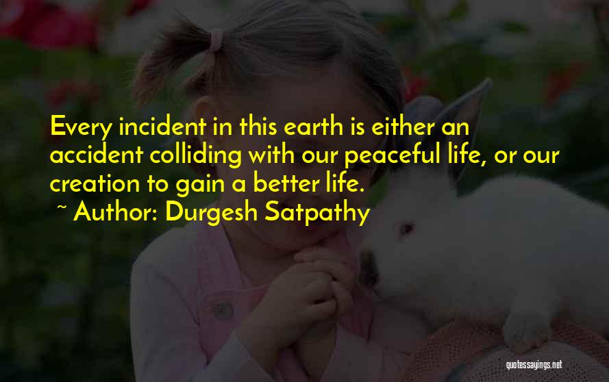 Durgesh Satpathy Quotes: Every Incident In This Earth Is Either An Accident Colliding With Our Peaceful Life, Or Our Creation To Gain A