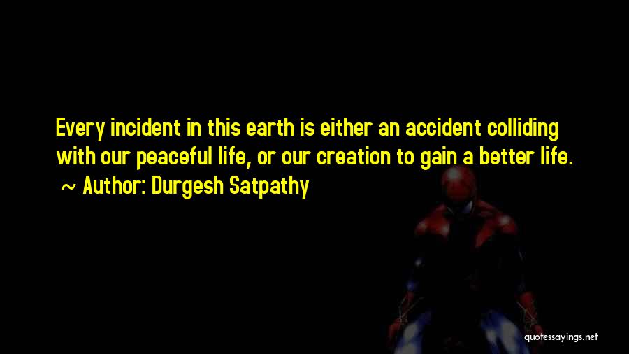 Durgesh Satpathy Quotes: Every Incident In This Earth Is Either An Accident Colliding With Our Peaceful Life, Or Our Creation To Gain A