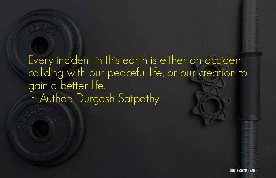 Durgesh Satpathy Quotes: Every Incident In This Earth Is Either An Accident Colliding With Our Peaceful Life, Or Our Creation To Gain A