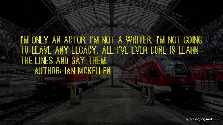 Ian McKellen Quotes: I'm Only An Actor. I'm Not A Writer. I'm Not Going To Leave Any Legacy. All I've Ever Done Is