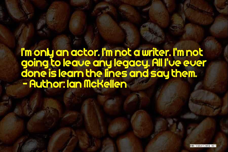 Ian McKellen Quotes: I'm Only An Actor. I'm Not A Writer. I'm Not Going To Leave Any Legacy. All I've Ever Done Is