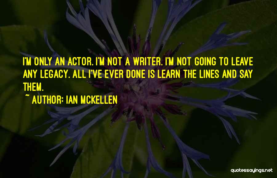 Ian McKellen Quotes: I'm Only An Actor. I'm Not A Writer. I'm Not Going To Leave Any Legacy. All I've Ever Done Is
