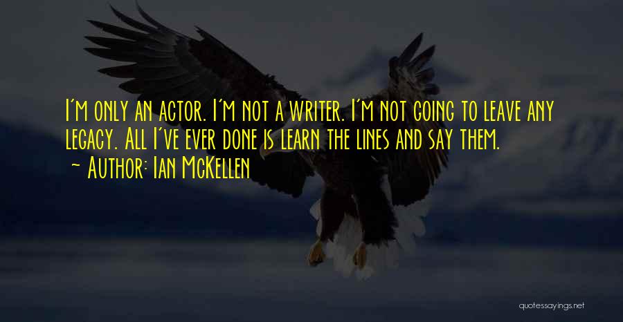 Ian McKellen Quotes: I'm Only An Actor. I'm Not A Writer. I'm Not Going To Leave Any Legacy. All I've Ever Done Is
