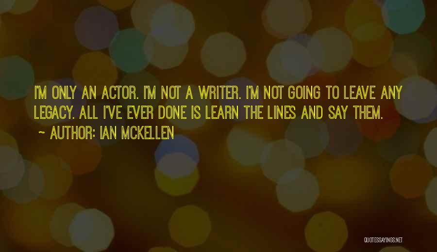 Ian McKellen Quotes: I'm Only An Actor. I'm Not A Writer. I'm Not Going To Leave Any Legacy. All I've Ever Done Is