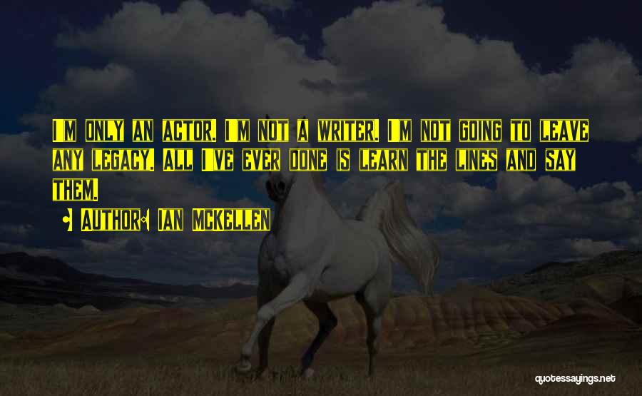 Ian McKellen Quotes: I'm Only An Actor. I'm Not A Writer. I'm Not Going To Leave Any Legacy. All I've Ever Done Is