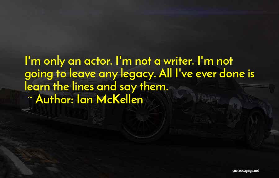 Ian McKellen Quotes: I'm Only An Actor. I'm Not A Writer. I'm Not Going To Leave Any Legacy. All I've Ever Done Is